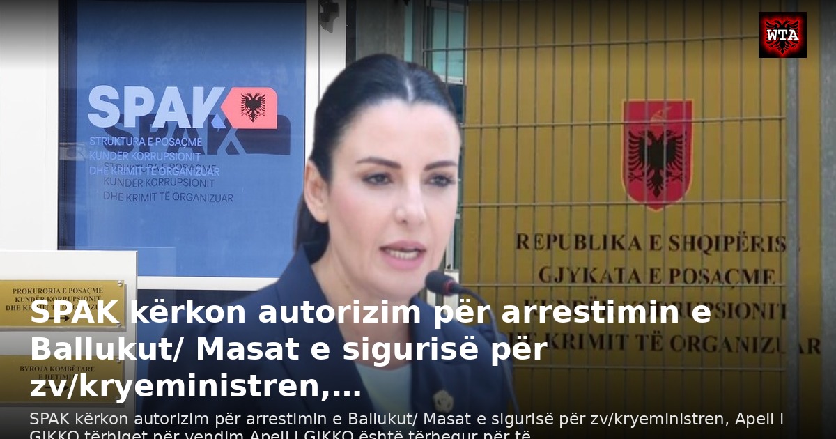 SPAK kërkon autorizim për arrestimin e Ballukut/ Masat e sigurisë për zv/kryeministren,…