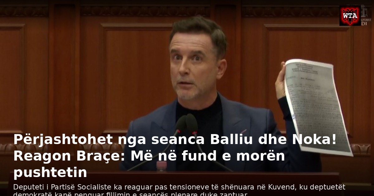 Përjashtohet nga seanca Balliu dhe Noka! Reagon Braçe: Më në fund e morën pushtetin