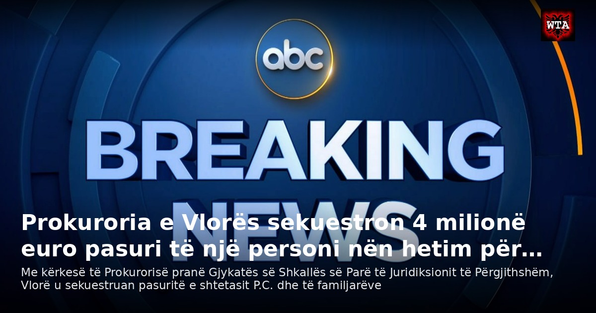 Prokuroria e Vlorës sekuestron 4 milionë euro pasuri të një personi nën hetim për…