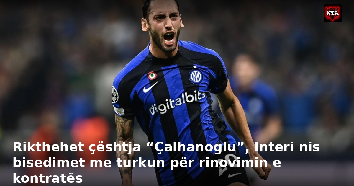 Rikthehet çështja “Çalhanoglu”, Interi nis bisedimet me turkun për rinovimin e kontratës