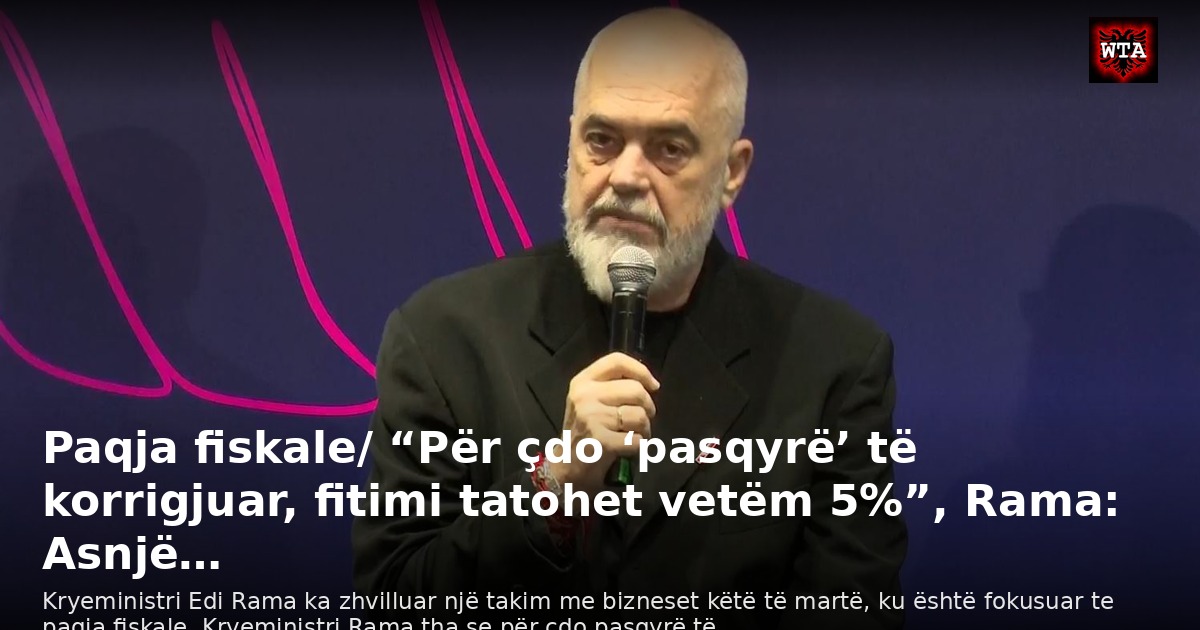 Paqja fiskale/ “Për çdo ‘pasqyrë’ të korrigjuar, fitimi tatohet vetëm 5%”, Rama: Asnjë…