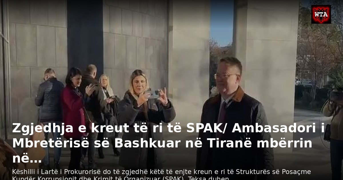 Zgjedhja e kreut të ri të SPAK/ Ambasadori i Mbretërisë së Bashkuar në Tiranë mbërrin në…