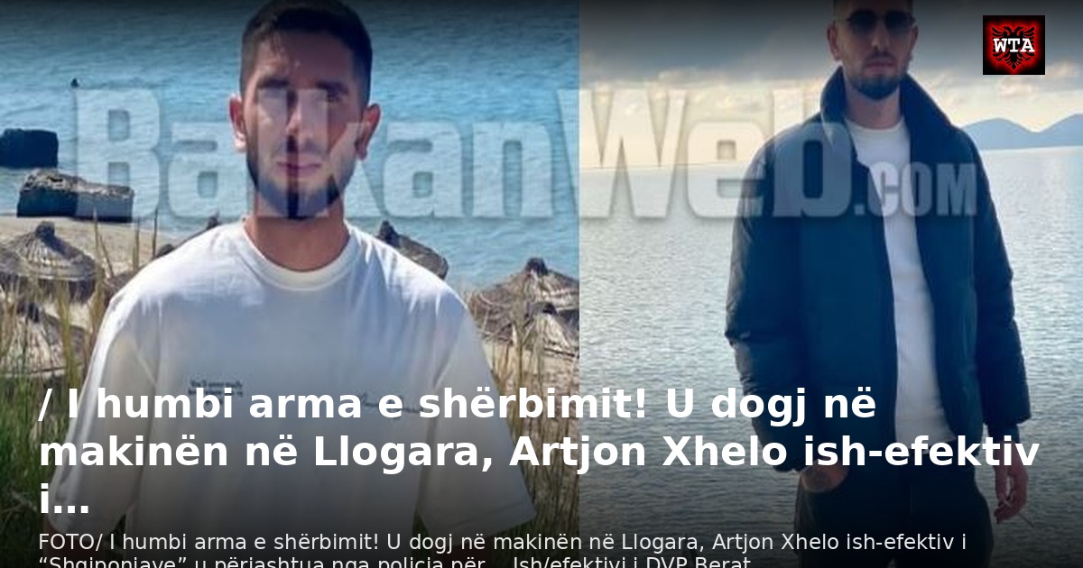 / I humbi arma e shërbimit! U dogj në makinën në Llogara, Artjon Xhelo ish-efektiv i…