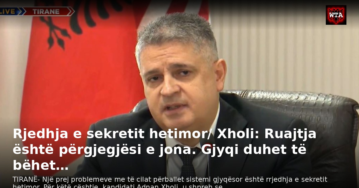 Rjedhja e sekretit hetimor/ Xholi: Ruajtja është përgjegjësi e jona. Gjyqi duhet të bëhet…
