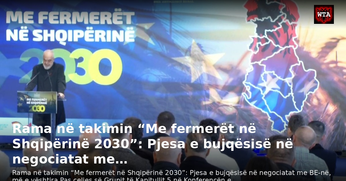 Rama në takimin “Me fermerët në Shqipërinë 2030”: Pjesa e bujqësisë në negociatat me…