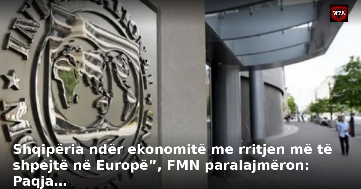 Shqipëria ndër ekonomitë me rritjen më të shpejtë në Europë”, FMN paralajmëron: Paqja…