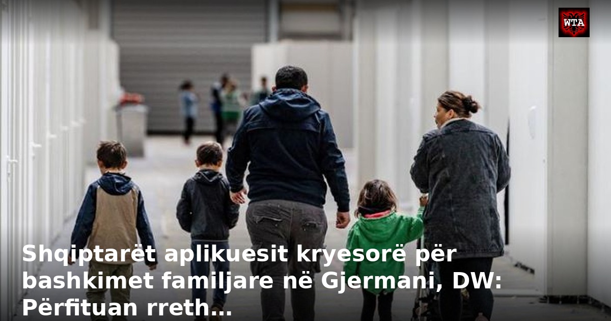 Shqiptarët aplikuesit kryesorë për bashkimet familjare në Gjermani, DW: Përfituan rreth…