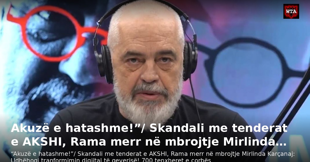 Akuzë e hatashme!”/ Skandali me tenderat e AKSHI, Rama merr në mbrojtje Mirlinda…