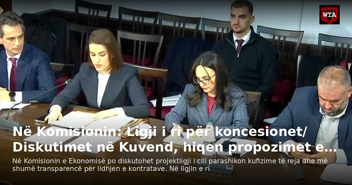 Në Komisionin: Ligji i ri për koncesionet/ Diskutimet në Kuvend, hiqen propozimet e…