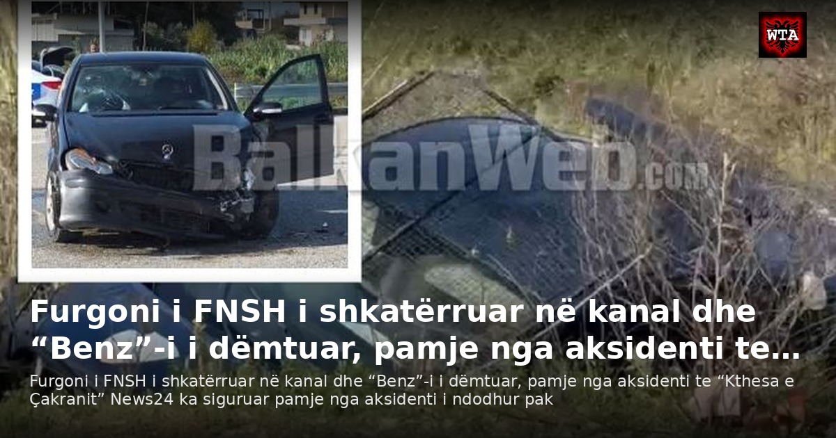 Furgoni i FNSH i shkatërruar në kanal dhe “Benz”-i i dëmtuar, pamje nga aksidenti te…