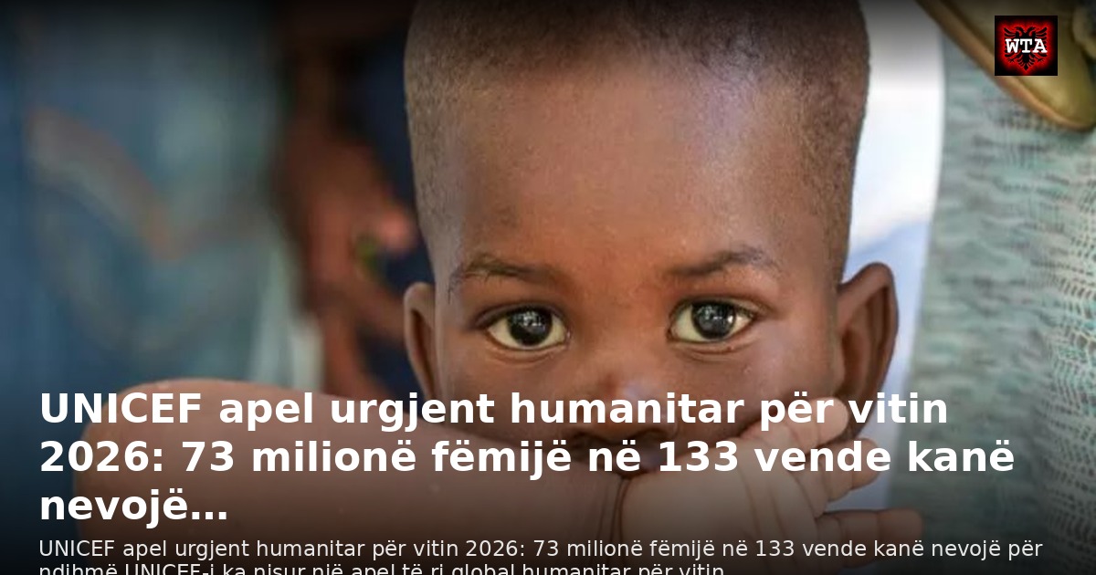 UNICEF apel urgjent humanitar për vitin 2026: 73 milionë fëmijë në 133 vende kanë nevojë…