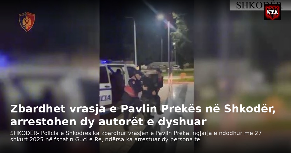 Zbardhet vrasja e Pavlin Prekës në Shkodër, arrestohen dy autorët e dyshuar