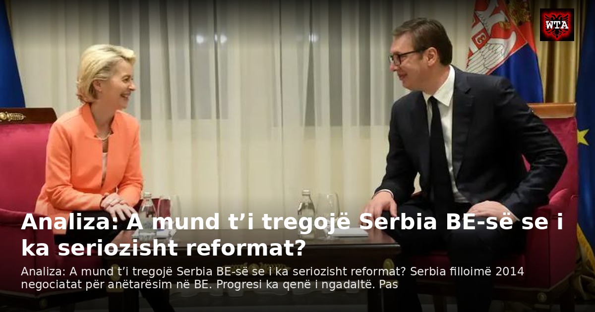 Analiza: A mund t’i tregojë Serbia BE-së se i ka seriozisht reformat?