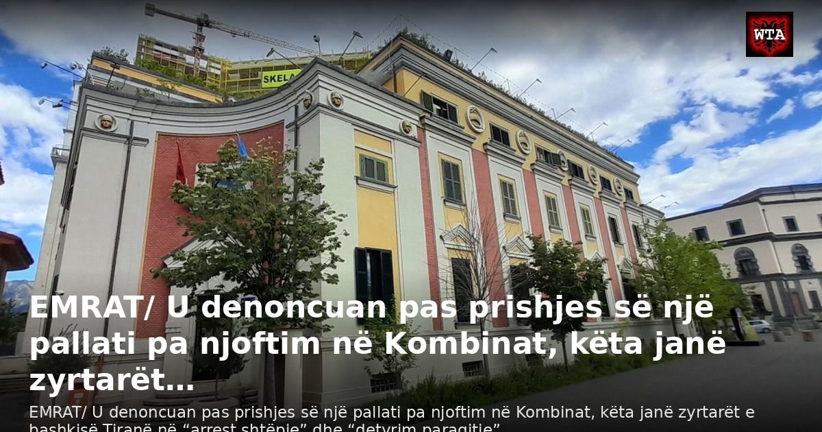 EMRAT/ U denoncuan pas prishjes së një pallati pa njoftim në Kombinat, këta janë zyrtarët…