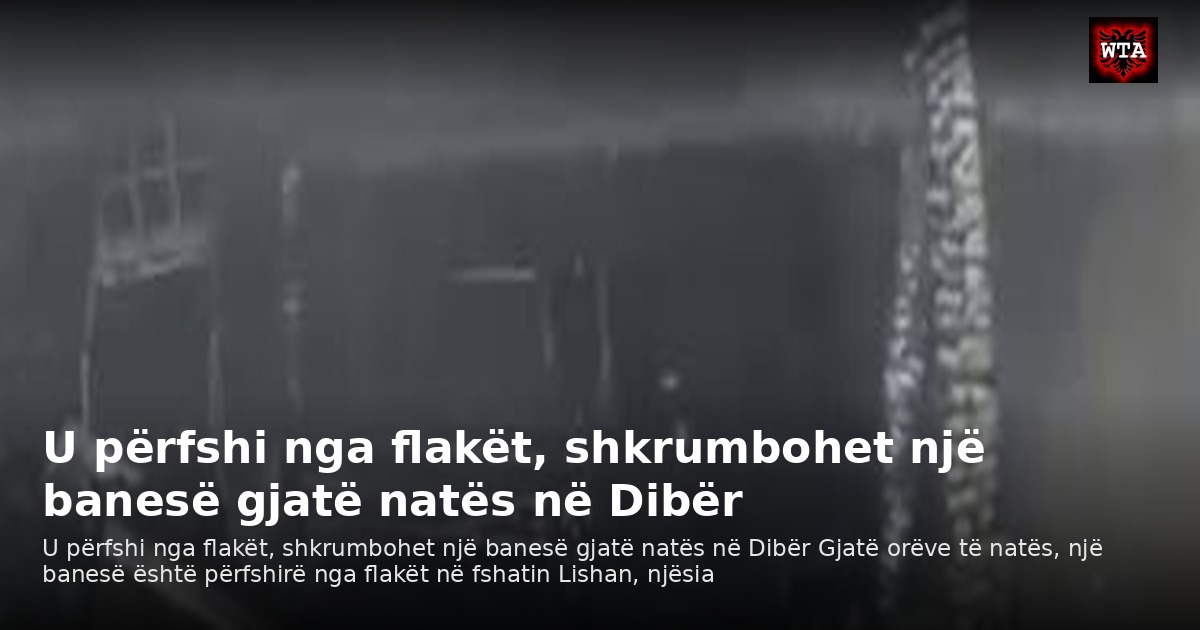 U përfshi nga flakët, shkrumbohet një banesë gjatë natës në Dibër