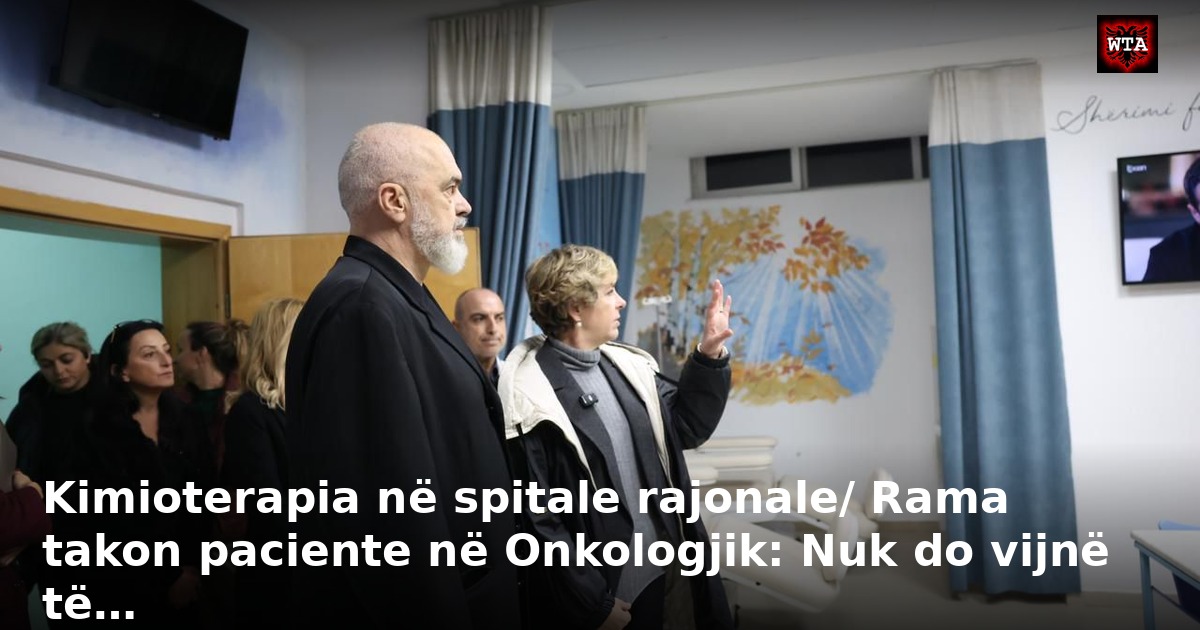 Kimioterapia në spitale rajonale/ Rama takon paciente në Onkologjik: Nuk do vijnë të…