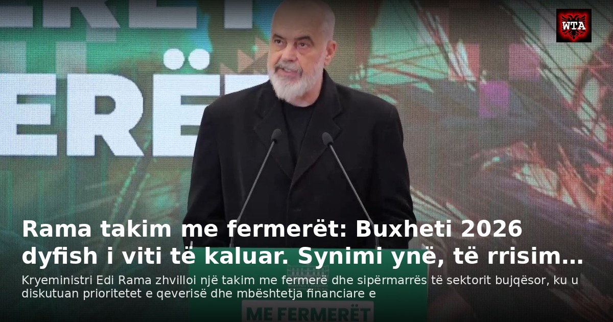 Rama takim me fermerët: Buxheti 2026 dyfish i viti të kaluar. Synimi ynë, të rrisim…