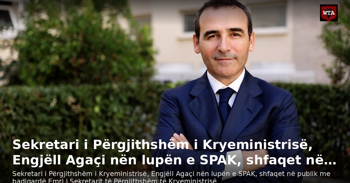 Sekretari i Përgjithshëm i Kryeministrisë, Engjëll Agaçi nën lupën e SPAK, shfaqet në…