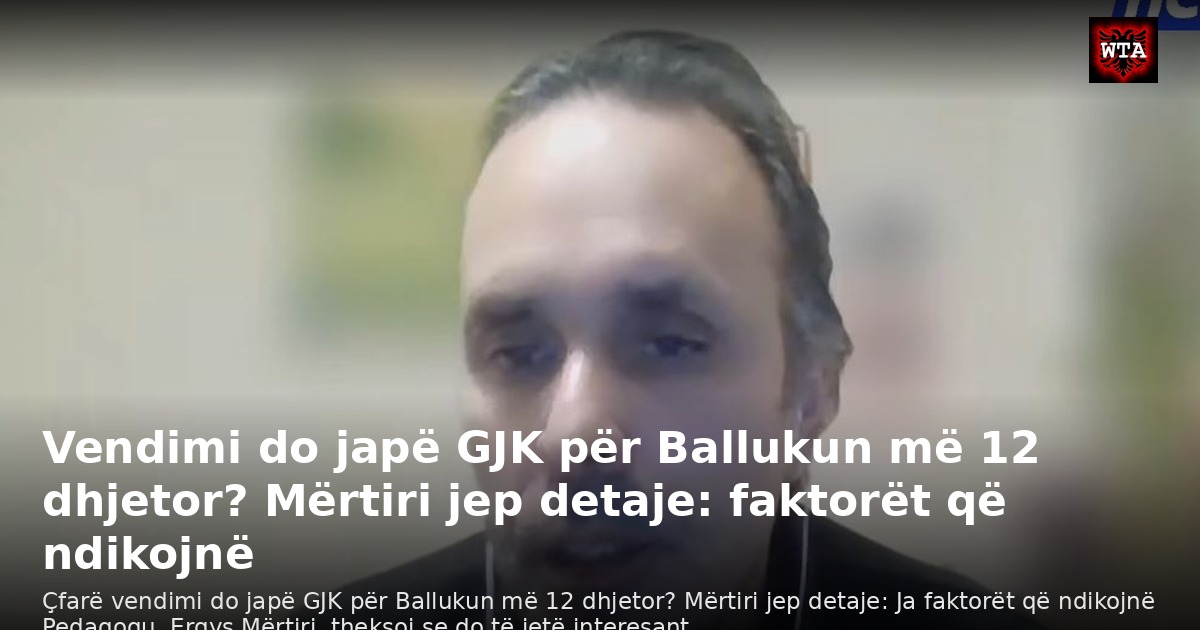 Vendimi do japë GJK për Ballukun më 12 dhjetor? Mërtiri jep detaje: faktorët që ndikojnë