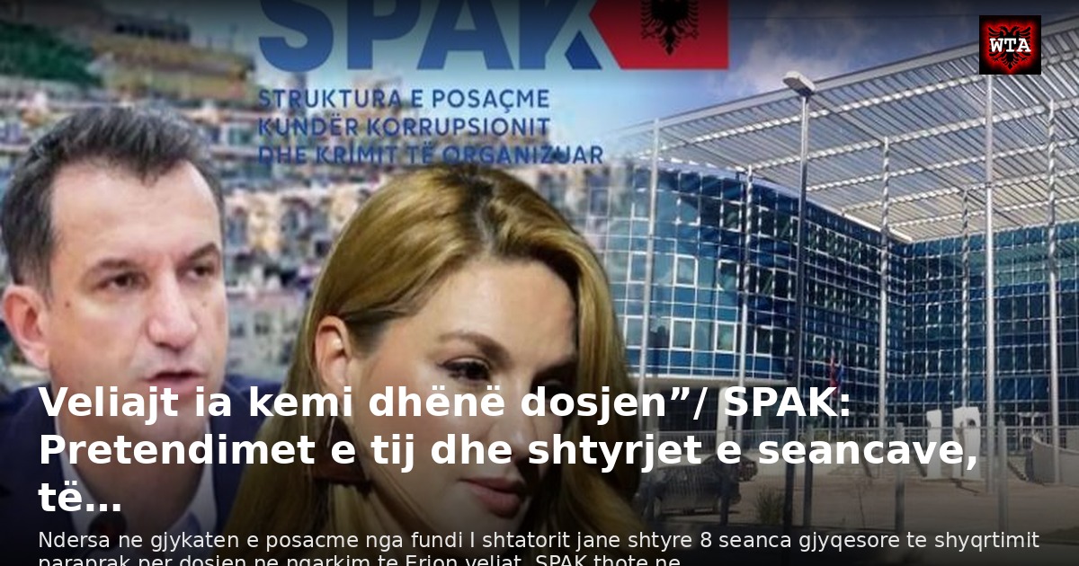 Veliajt ia kemi dhënë dosjen”/ SPAK: Pretendimet e tij dhe shtyrjet e seancave, të…