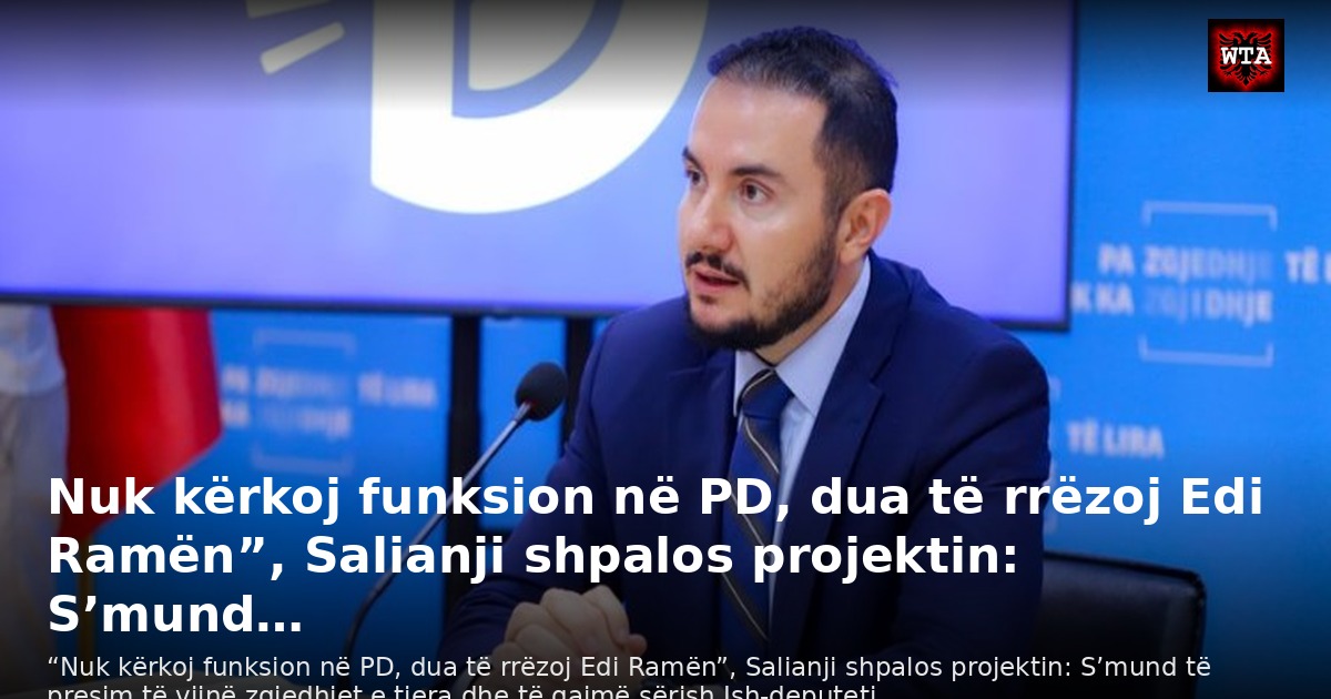 Nuk kërkoj funksion në PD, dua të rrëzoj Edi Ramën”, Salianji shpalos projektin: S’mund…