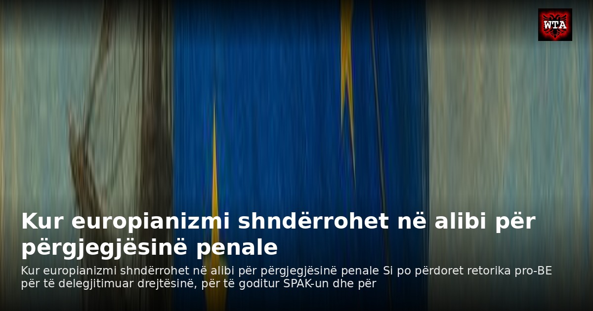 Kur europianizmi shndërrohet në alibi për përgjegjësinë penale