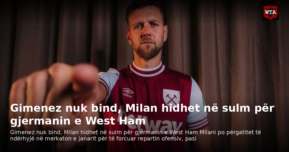 Gimenez nuk bind, Milan hidhet në sulm për gjermanin e West Ham