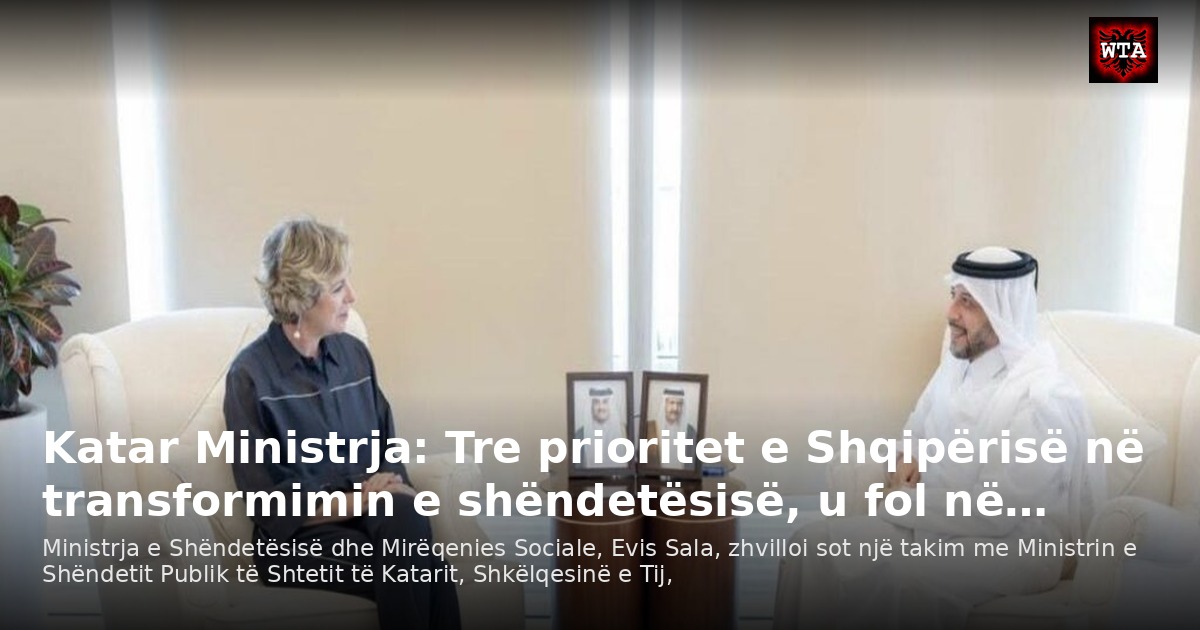 Katar Ministrja: Tre prioritet e Shqipërisë në transformimin e shëndetësisë, u fol në…