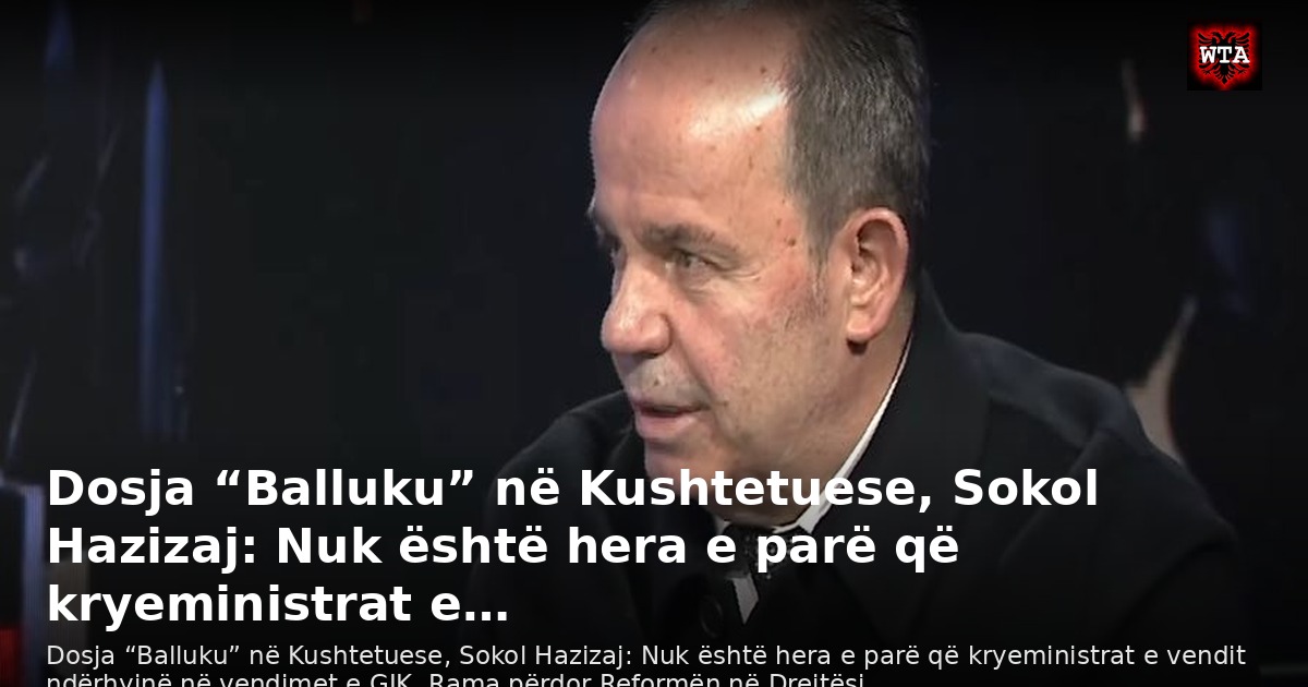 Dosja “Balluku” në Kushtetuese, Sokol Hazizaj: Nuk është hera e parë që kryeministrat e…