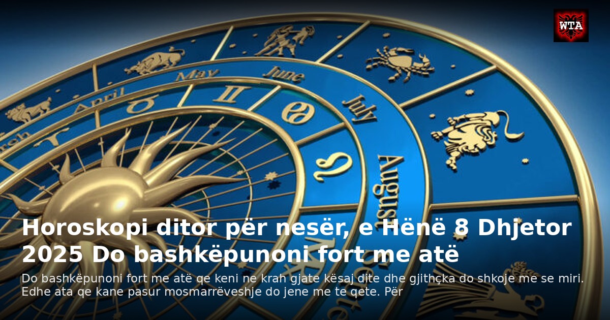 Horoskopi ditor për nesër, e Hënë 8 Dhjetor 2025 Do bashkëpunoni fort me atë