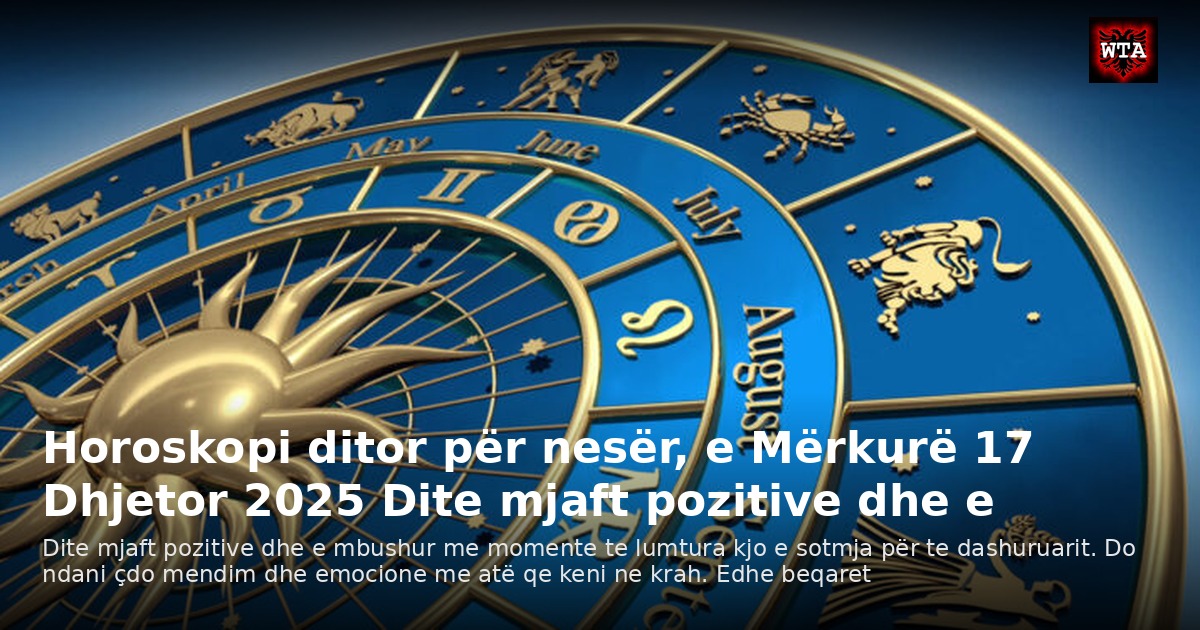 Horoskopi ditor për nesër, e Mërkurë 17 Dhjetor 2025 Dite mjaft pozitive dhe e