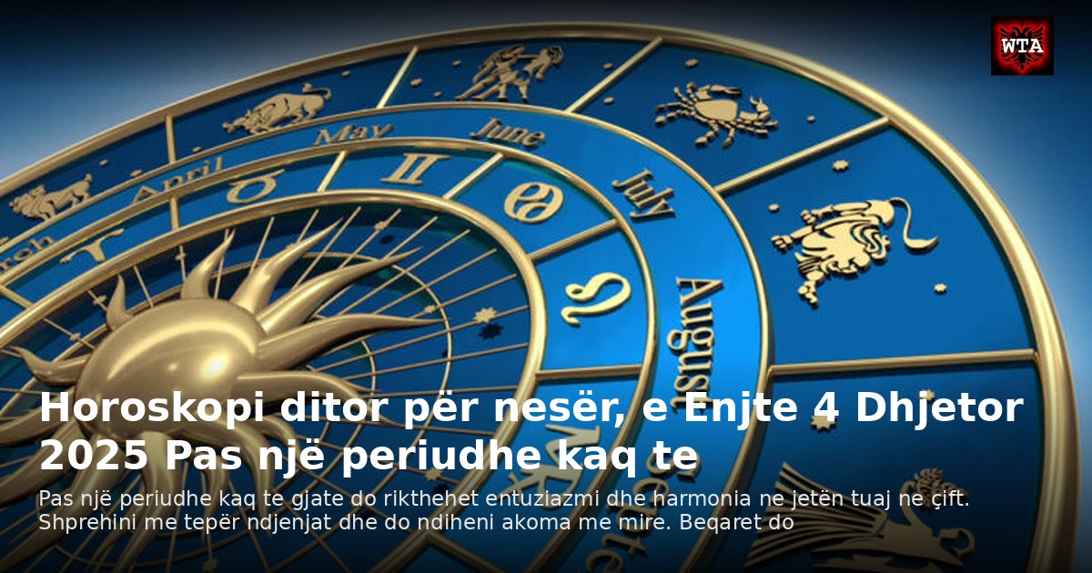 Horoskopi ditor për nesër, e Enjte 4 Dhjetor 2025 Pas një periudhe kaq te