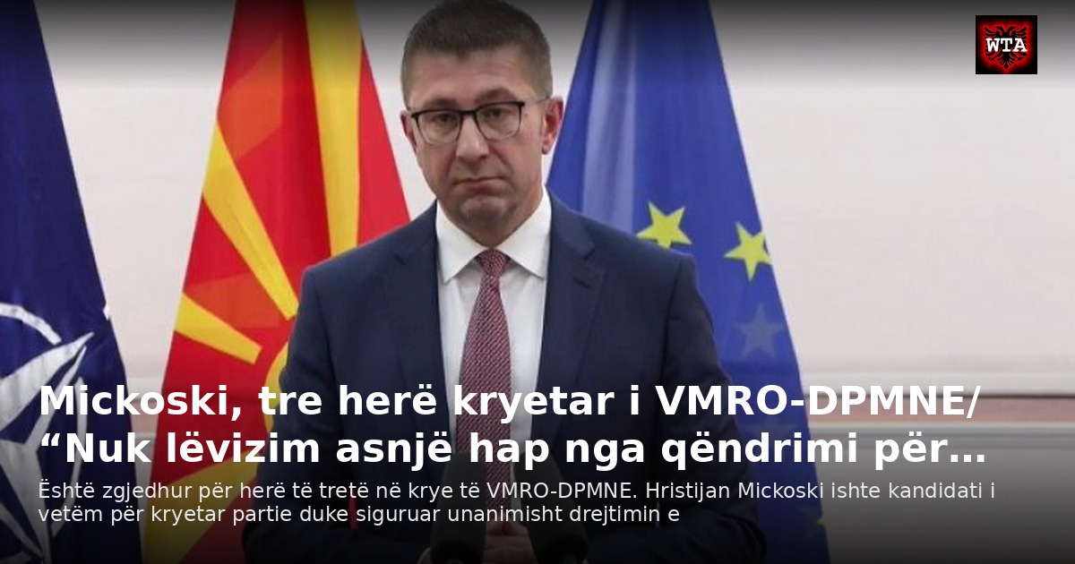 Mickoski, tre herë kryetar i VMRO-DPMNE/ “Nuk lëvizim asnjë hap nga qëndrimi për…