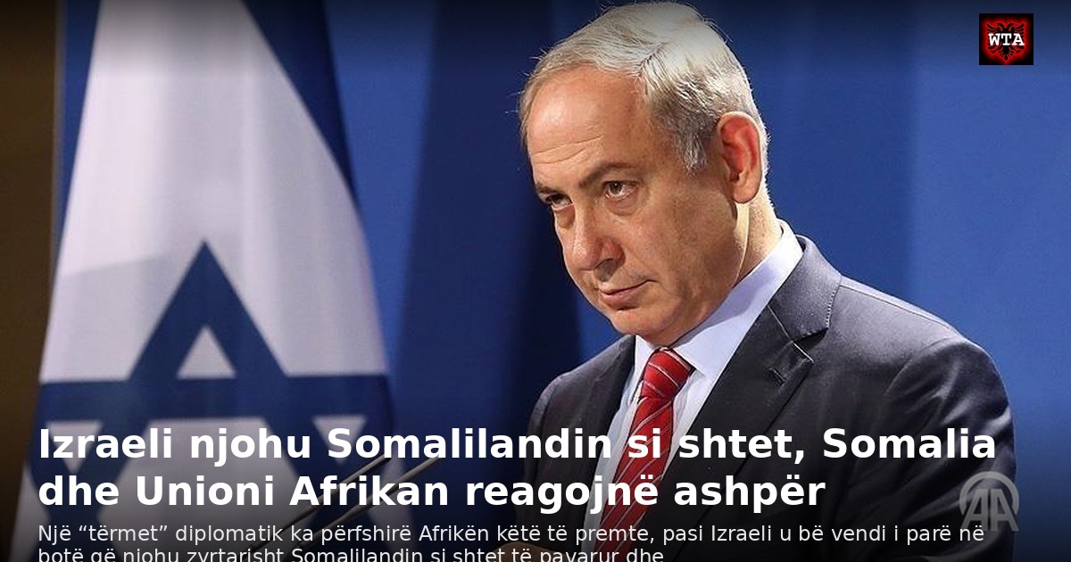 Izraeli njohu Somalilandin si shtet, Somalia dhe Unioni Afrikan reagojnë ashpër