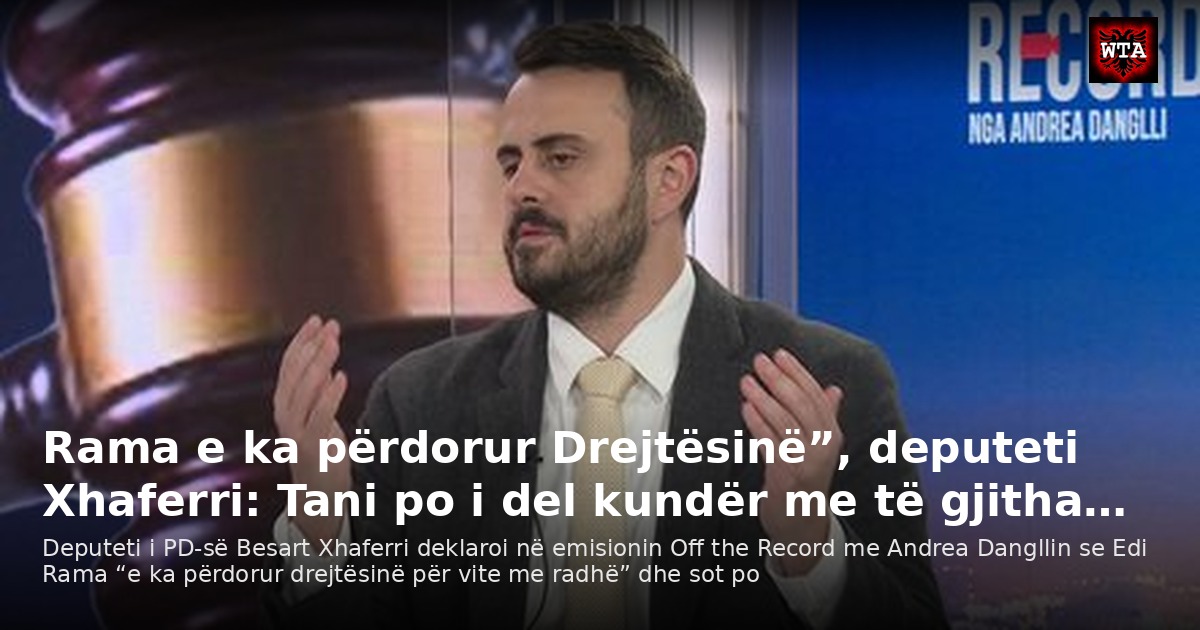 Rama e ka përdorur Drejtësinë”, deputeti Xhaferri: Tani po i del kundër me të gjitha…