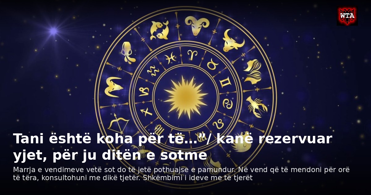 Tani është koha për të…”/ kanë rezervuar yjet, për ju ditën e sotme