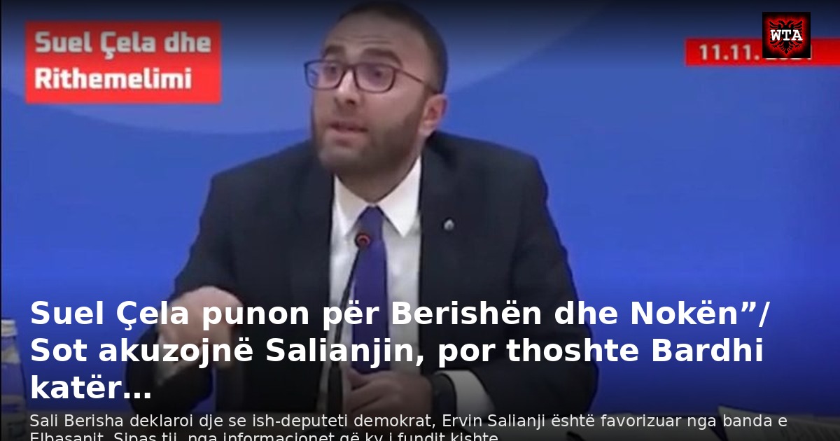 Suel Çela punon për Berishën dhe Nokën”/ Sot akuzojnë Salianjin, por thoshte Bardhi katër…