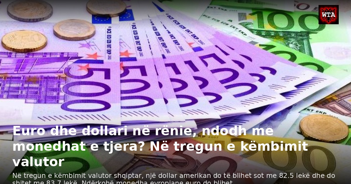 Euro dhe dollari në rënie, ndodh me monedhat e tjera? Në tregun e këmbimit valutor