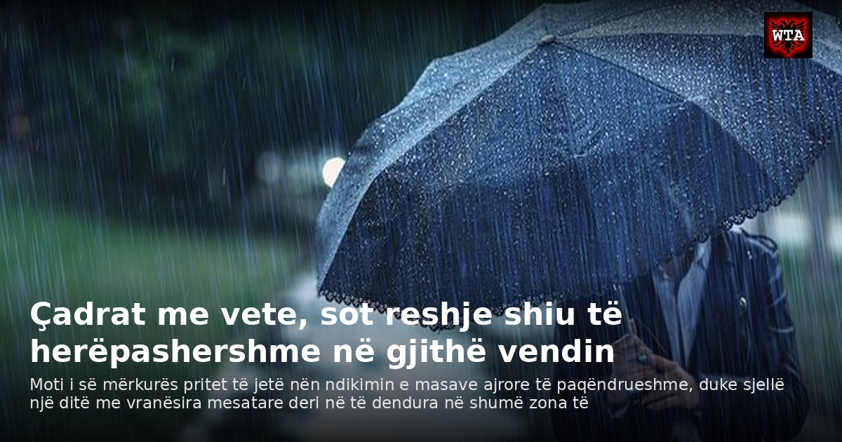 Çadrat me vete, sot reshje shiu të herëpashershme në gjithë vendin