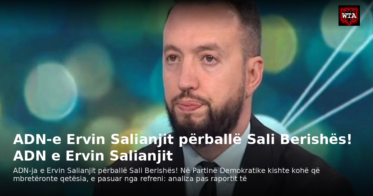 ADN-e Ervin Salianjit përballë Sali Berishës! ADN e Ervin Salianjit