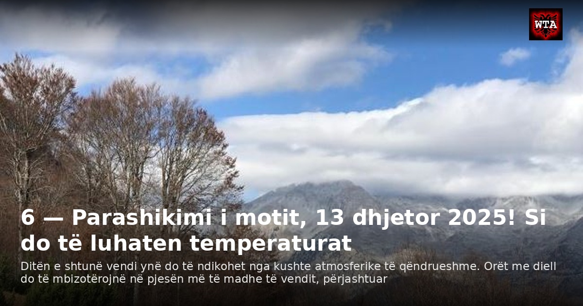 6 — Parashikimi i motit, 13 dhjetor 2025! Si do të luhaten temperaturat