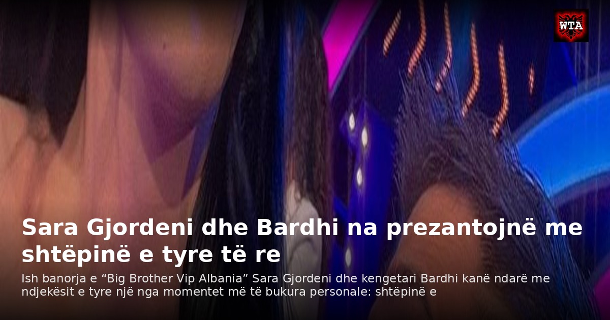 Sara Gjordeni dhe Bardhi na prezantojnë me shtëpinë e tyre të re