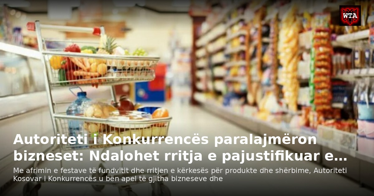 Autoriteti i Konkurrencës paralajmëron bizneset: Ndalohet rritja e pajustifikuar e…