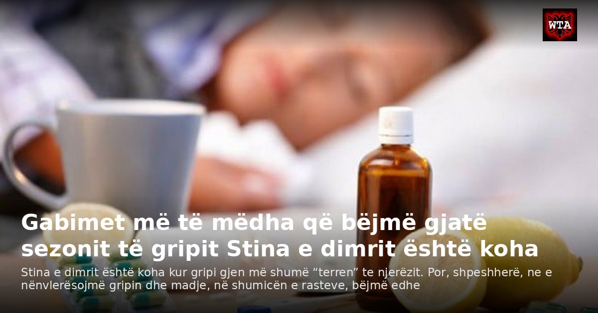 Gabimet më të mëdha që bëjmë gjatë sezonit të gripit Stina e dimrit është koha