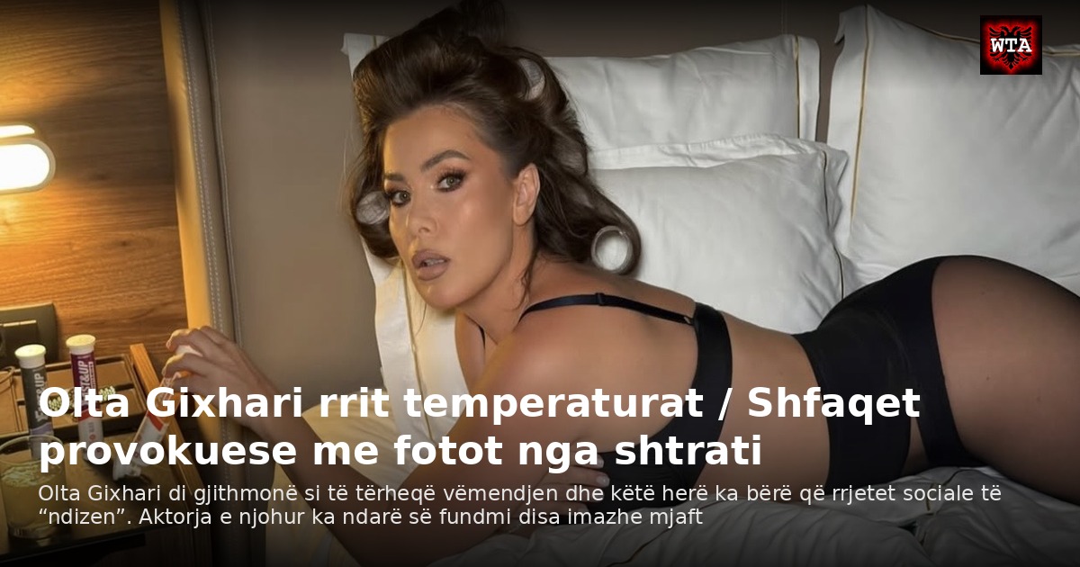 Olta Gixhari rrit temperaturat / Shfaqet provokuese me fotot nga shtrati