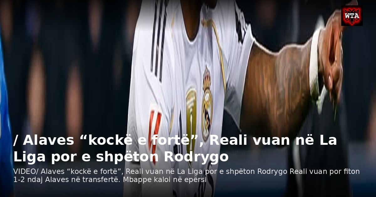 / Alaves “kockë e fortë”, Reali vuan në La Liga por e shpëton Rodrygo