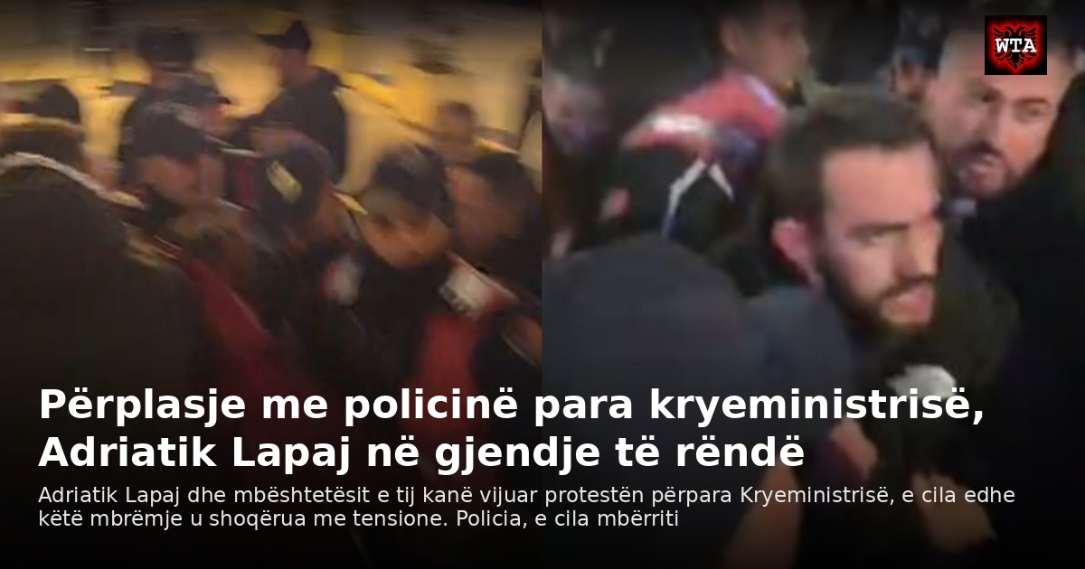 Përplasje me policinë para kryeministrisë, Adriatik Lapaj në gjendje të rëndë