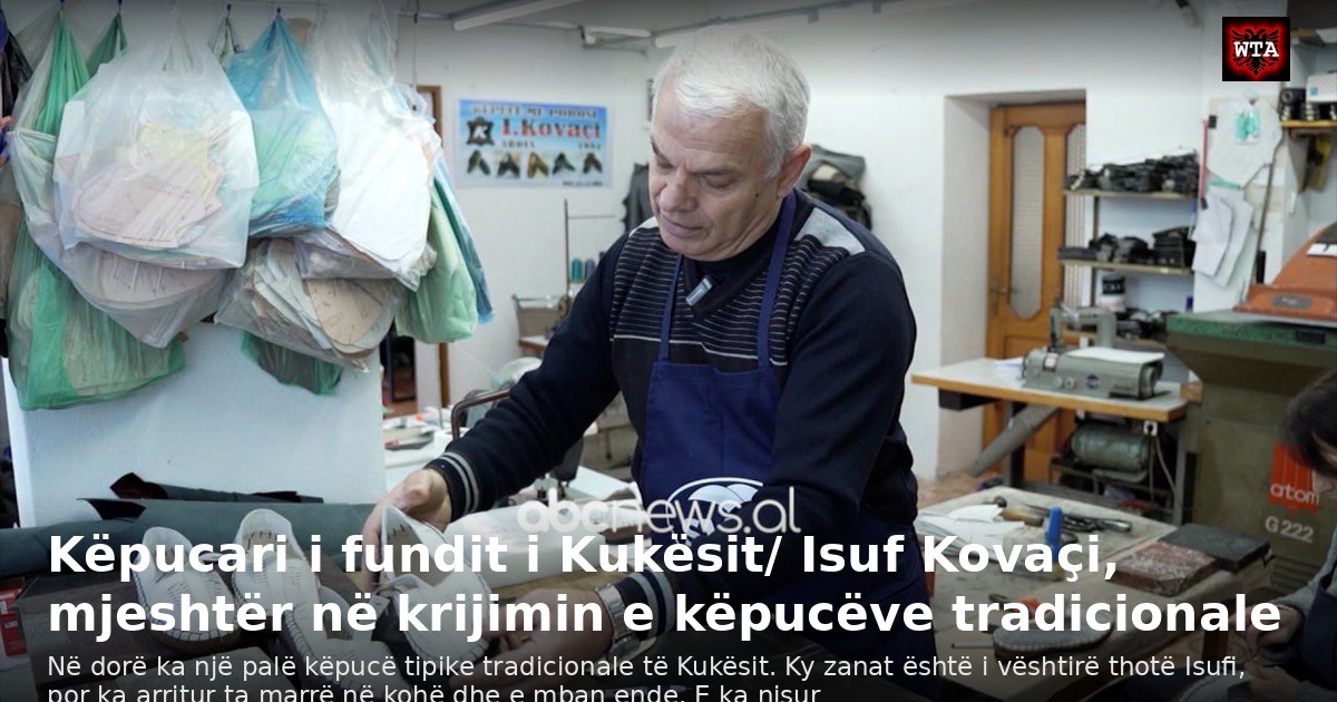 Këpucari i fundit i Kukësit/ Isuf Kovaçi, mjeshtër në krijimin e këpucëve tradicionale