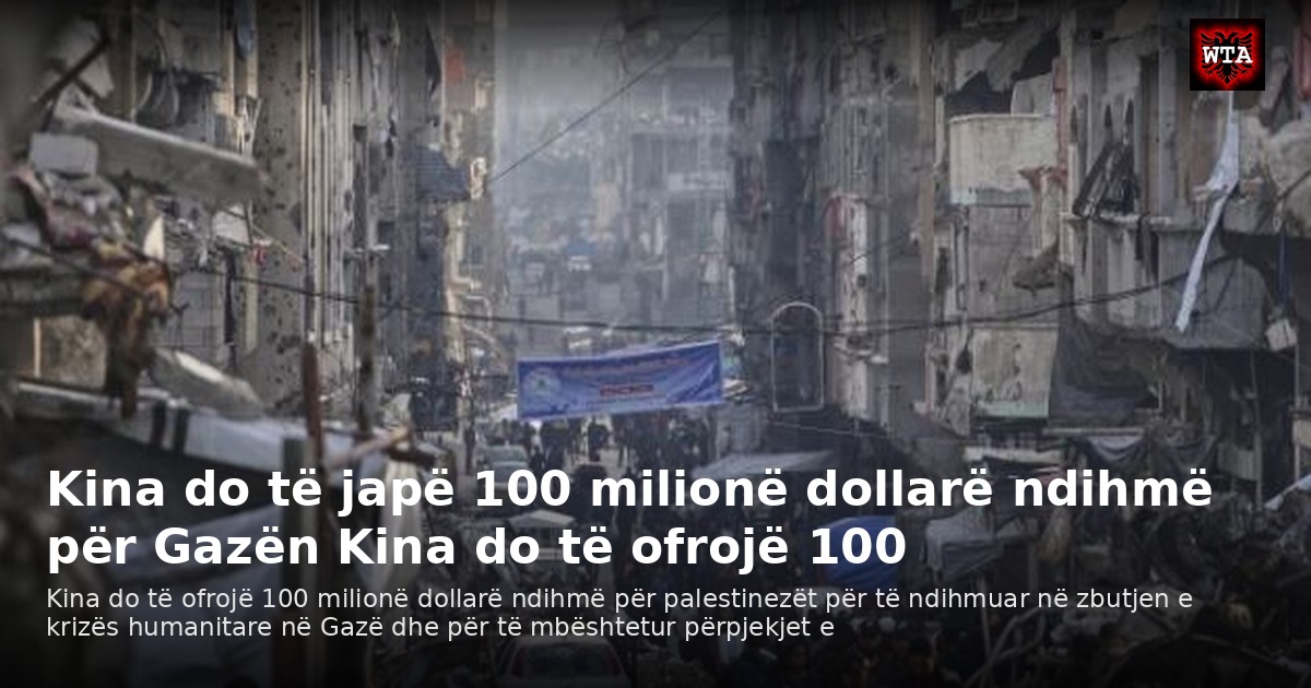 Kina do të japë 100 milionë dollarë ndihmë për Gazën Kina do të ofrojë 100
