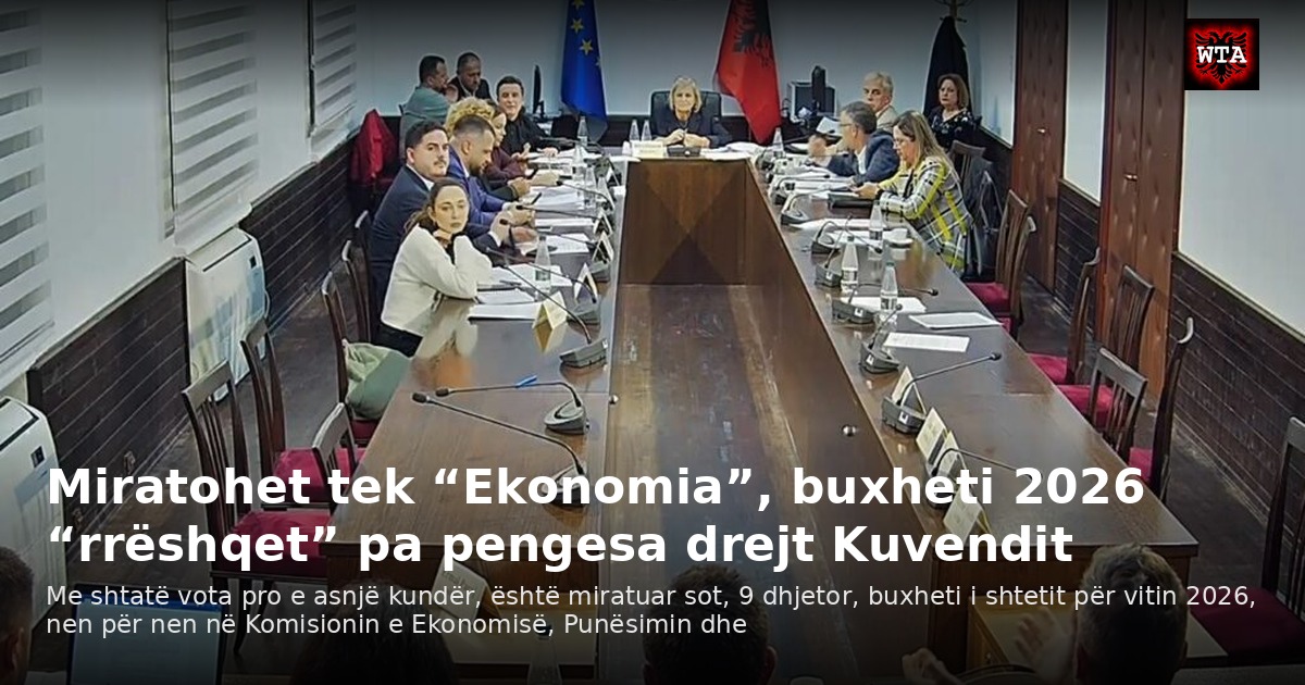 Miratohet tek “Ekonomia”, buxheti 2026 “rrëshqet” pa pengesa drejt Kuvendit